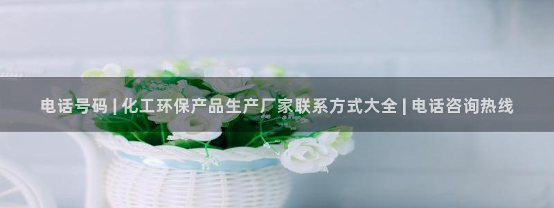亿万集团：电话号码 | 化工环保产品生产厂家联系方式大全 | 电话咨询热线