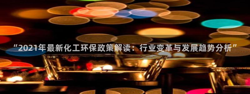 电影亿万：“2021年最新化工环保政策解读：行业变革与发展趋势分析”
