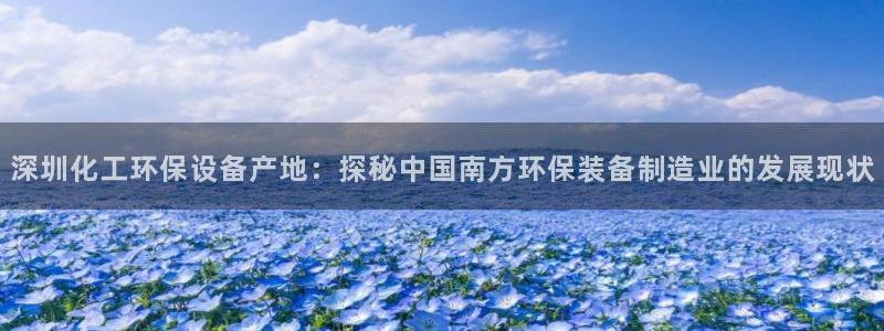 亿万先生游戏：深圳化工环保设备产地：探秘中国南方环保装备制造业的发展现状