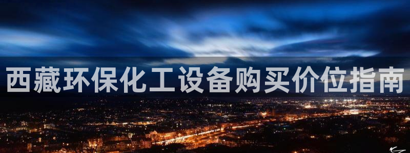 亿万小说免费阅读全文：西藏环保化工设备购买价位指南