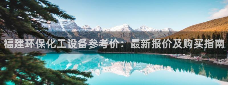 亿万先生客户端官网：福建环保化工设备参考价：最新报价及购买指南