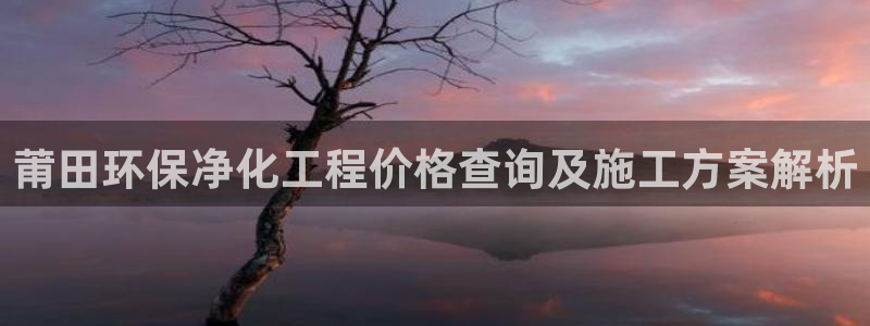 亿万先生官方客服电话：莆田环保净化工程价格查询及施工方案解析