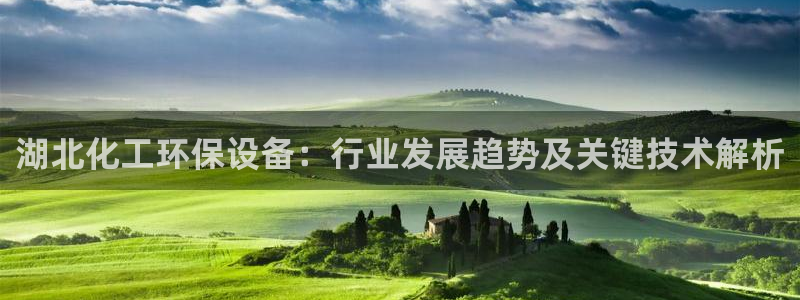 亿万贴吧：湖北化工环保设备：行业发展趋势及关键技术解析