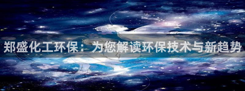 亿万解析：郑盛化工环保：为您解读环保技术与新趋势
