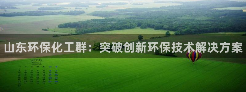 亿万剧集：山东环保化工群：突破创新环保技术解决方案