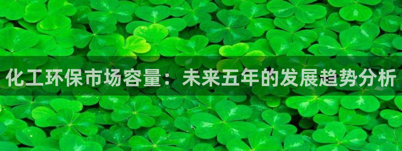 亿万网红：化工环保市场容量：未来五年的发展趋势分析