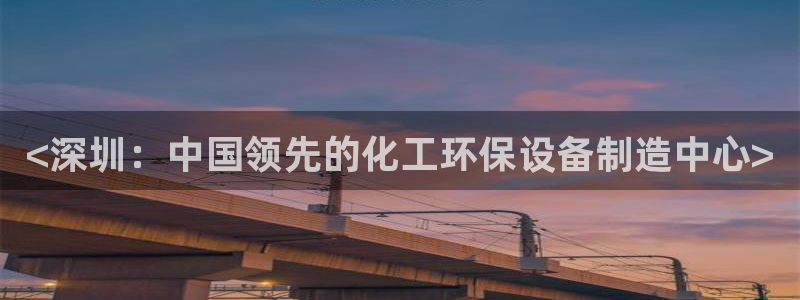 亿万首富游戏：<深圳：中国领先的化工环保设备制造中心>