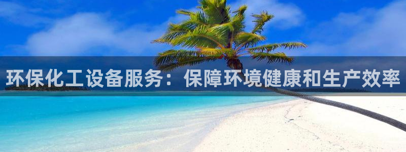 亿万客户端：环保化工设备服务：保障环境健康和生产效率