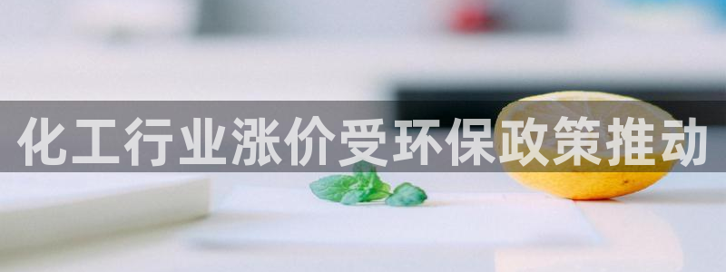 亿万城市手游官网：化工行业涨价受环保政策推动