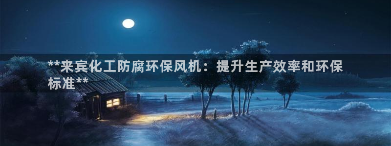 亿万先生mr：**来宾化工防腐环保风机：提升生产效率和环保
标准**