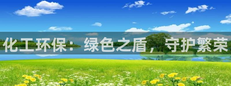 亿万先生官方网站下载安装：化工环保：绿色之盾，守护繁荣