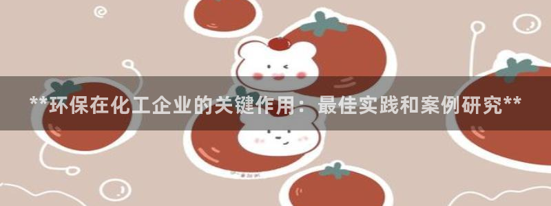 亿万国际app：**环保在化工企业的关键作用：最佳实践和案例研究**