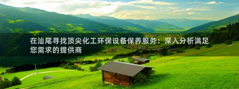 亿万先生首页：在汕尾寻找顶尖化工环保设备保养服务：深入分析满足
您需求的提供商