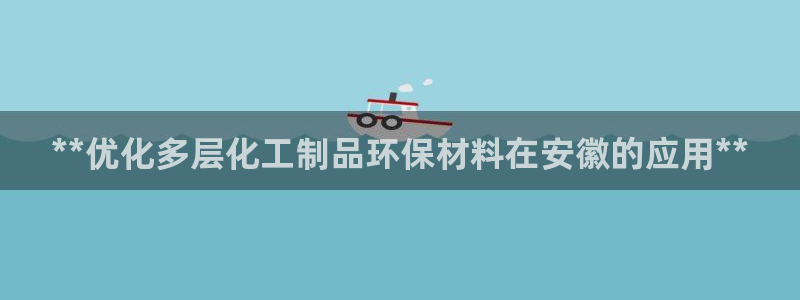 亿万先生合并网址是多少：**优化多层化工制品环保材料在安徽的应用**