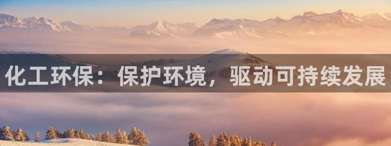 亿万先生客服联系：化工环保：保护环境，驱动可持续发展
