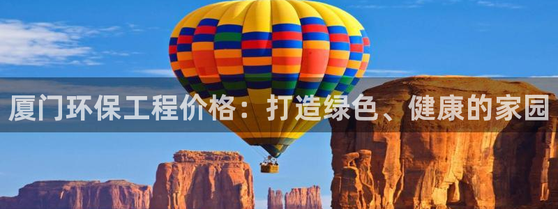 亿万客户端：厦门环保工程价格：打造绿色、健康的家园
