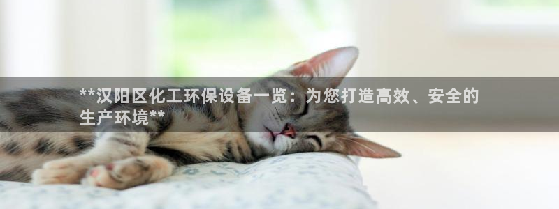 亿万先生网红：**汉阳区化工环保设备一览：为您打造高效、安全的
生产环境**