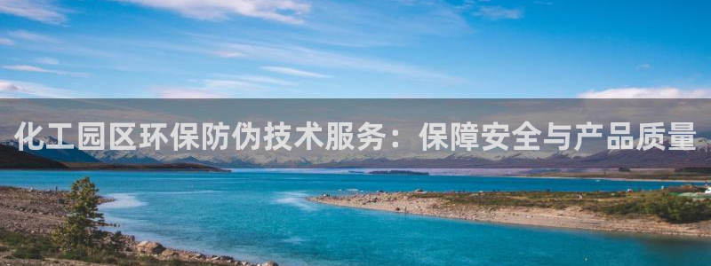 亿万先生客户端官网登录：化工园区环保防伪技术服务：保障安全与产品质量