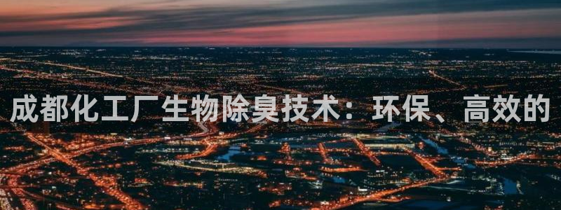 亿万先生客户端下载：成都化工厂生物除臭技术：环保、高效的