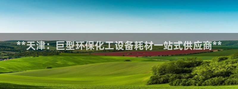 亿万财富网：**天津：巨型环保化工设备耗材一站式供应商**