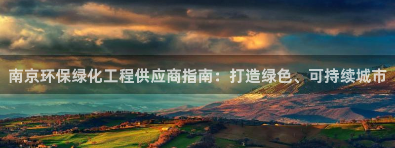 亿万先生官方网站下载安装：南京环保绿化工程供应商指南：打造绿色、可持续城市
