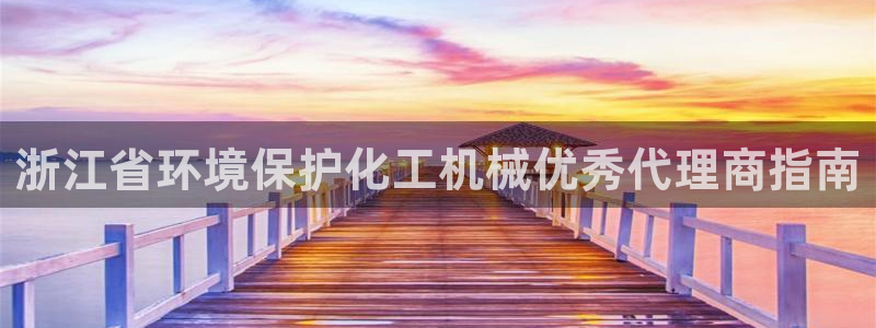 亿万先生客户端：浙江省环境保护化工机械优秀代理商指南