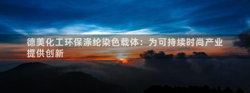 亿万同人字幕组微博的微博：德美化工环保涤纶染色载体：为可持续时尚产业
提供创新