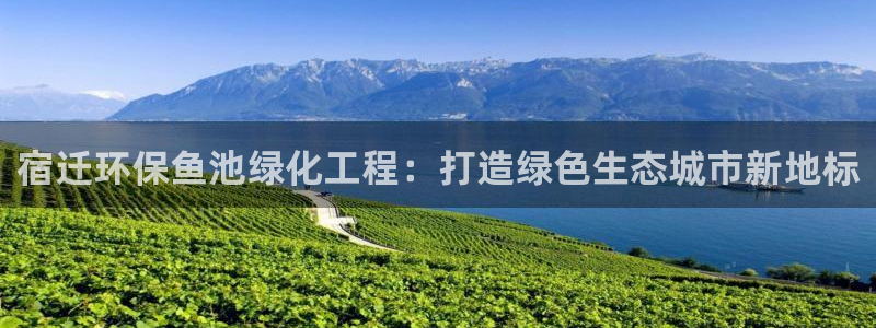 亿万先生官方网站下载安装：宿迁环保鱼池绿化工程：打造绿色生态城市新地标