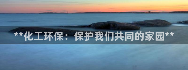 亿万先生合并网址是多少：**化工环保：保护我们共同的家园**