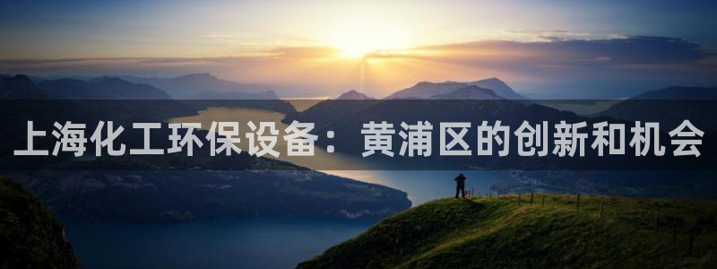 亿万笞人：上海化工环保设备：黄浦区的创新和机会