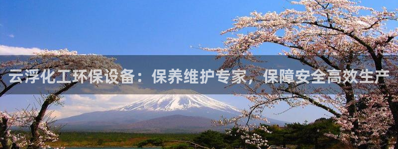 亿万先生网站下载：云浮化工环保设备：保养维护专家，保障安全高效生产