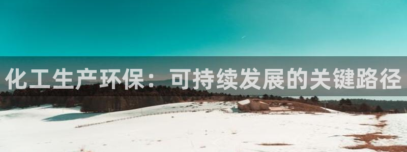 亿万28下载地址：化工生产环保：可持续发展的关键路径