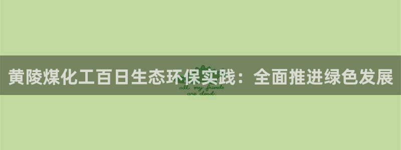 亿万先生手机网：黄陵煤化工百日生态环保实践：全面推进绿色发展