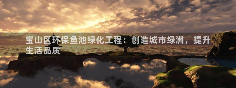 亿万小说免费阅读全文：宝山区环保鱼池绿化工程：创造城市绿洲，提升
生活品质