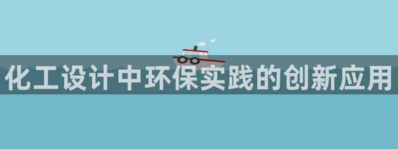 亿万第一集：化工设计中环保实践的创新应用