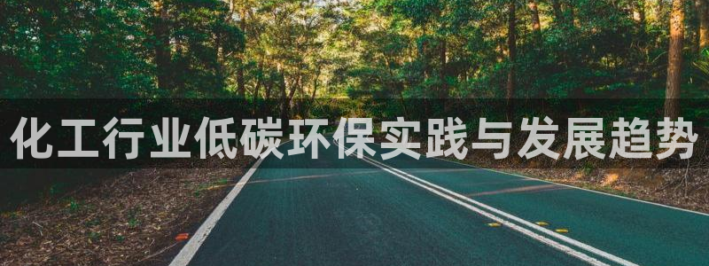 亿万先生手游下载：化工行业低碳环保实践与发展趋势