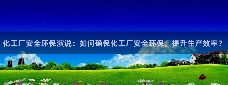 亿万手游官网：化工厂安全环保演说：如何确保化工厂安全环保，提升生产效率？
