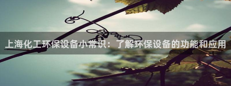 亿万先生mr01官网 - 亿万先生手机版入：上海化工环保设备小常识：了解环保设备的功能和应用