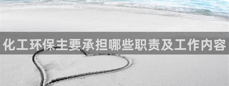 亿万先生客户端官网登录：化工环保主要承担哪些职责及工作内容
