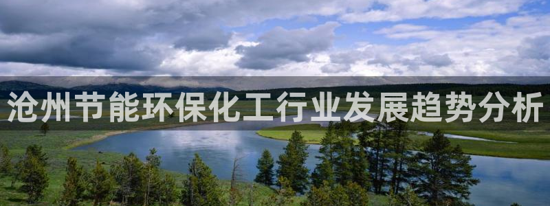 亿万红包版下载正版：沧州节能环保化工行业发展趋势分析