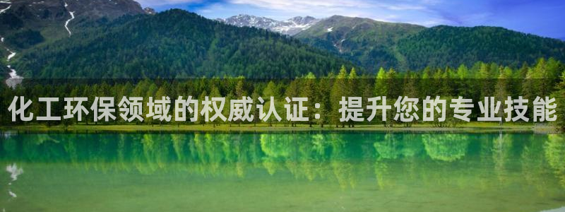 亿万国际平台是正规的吗安全吗：化工环保领域的权威认证：提升您的专业技能