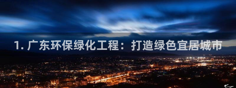 亿万先生下载客户端：1. 广东环保绿化工程：打造绿色宜居城市