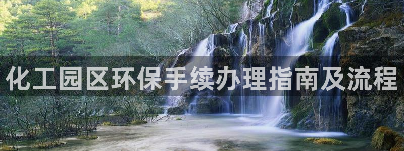 mr8001亿万先生在线存款：化工园区环保手续办理指南及流程