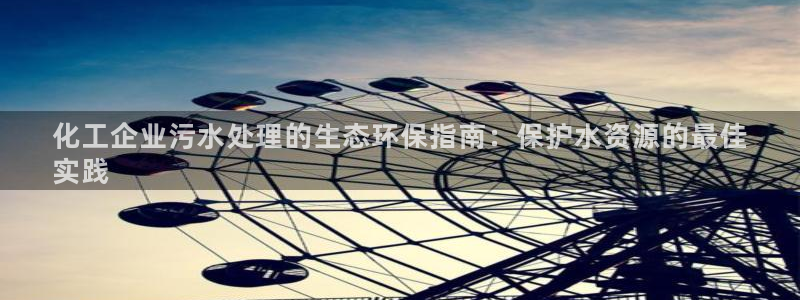 亿万下载第三季：化工企业污水处理的生态环保指南：保护水资源的最佳
实践