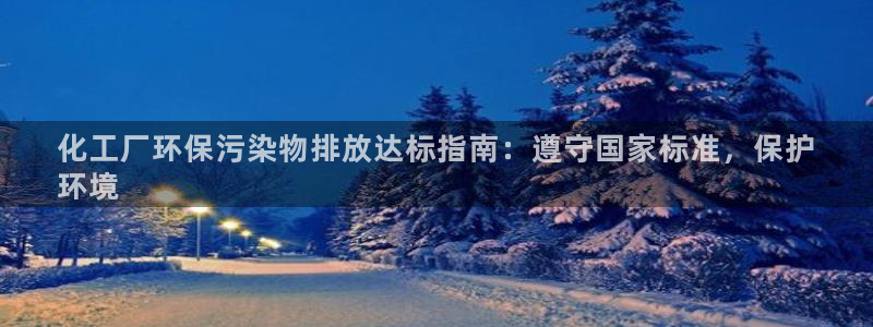 亿万集团有限公司：化工厂环保污染物排放达标指南：遵守国家标准，保护
环境