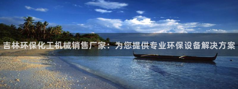 亿万先生手机版客户端下载安装：吉林环保化工机械销售厂家：为您提供专业环保设备解决方案