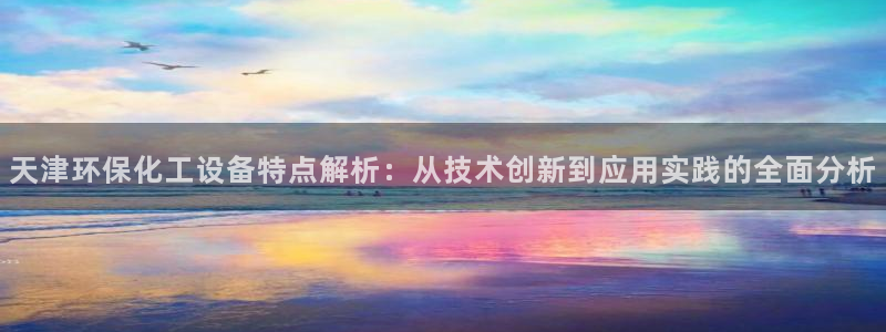 亿万问答：天津环保化工设备特点解析：从技术创新到应用实践的全面分析
