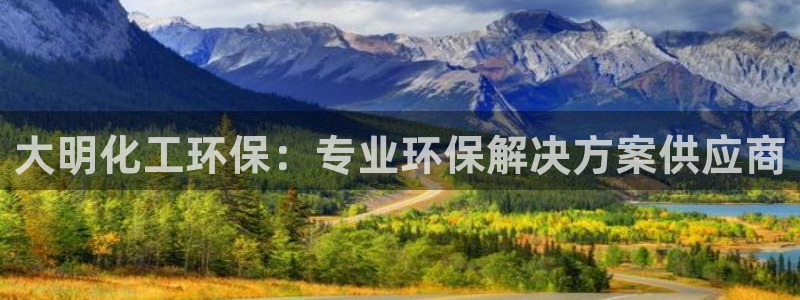 亿万先生mr07官网：大明化工环保：专业环保解决方案供应商