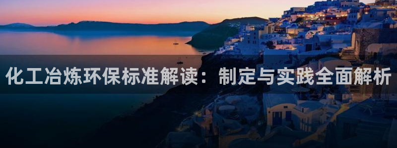 亿万百度百科官网：化工冶炼环保标准解读：制定与实践全面解析