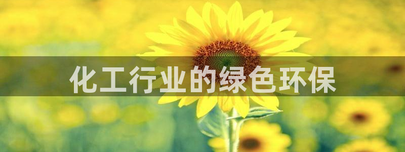 亿万官网手机登录：化工行业的绿色环保